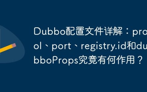 Dubbo配置文件详解：protocol、port、registry.id和dubboProps究竟有何作用？