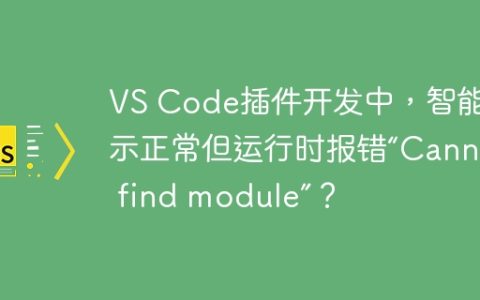 VS Code插件开发中，智能提示正常但运行时报错“Cannot find module”？