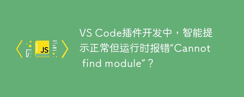 vs code插件开发中,智能提示正常但运行时报错“cannot find module”?