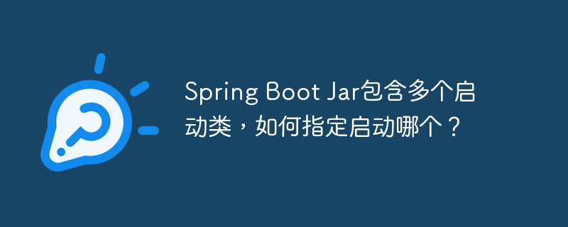 spring boot jar包含多个启动类,如何指定启动哪个?