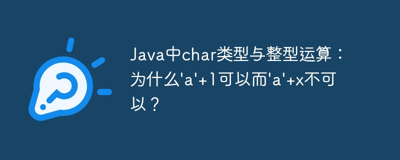 java中char类型与整型运算:为什么'a'+1可以而'a'+x不可以?