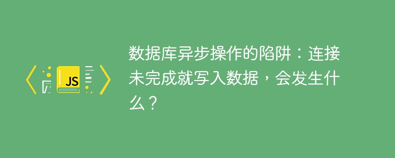 数据库异步操作的陷阱:连接未完成就写入数据,会发生什么?