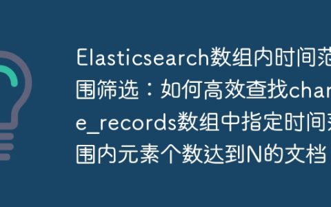 Elasticsearch数组内时间范围筛选：如何高效查找change_records数组中指定时间范围内元素个数达到N的文档？