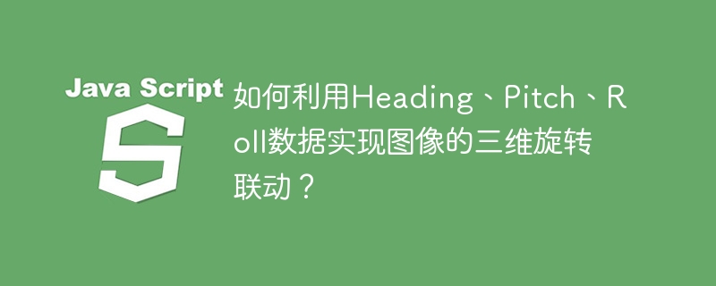 如何利用Heading、Pitch、Roll数据实现图像的三维旋转联动?