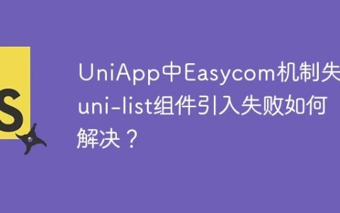 UniApp中Easycom机制失效？uni-list组件引入失败如何解决？