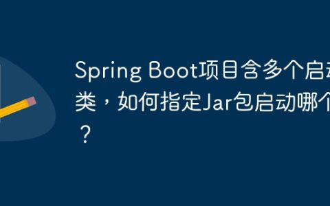 Spring Boot项目含多个启动类，如何指定Jar包启动哪个？