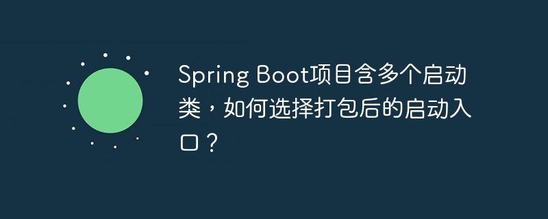 spring boot项目含多个启动类,如何选择打包后的启动入口?