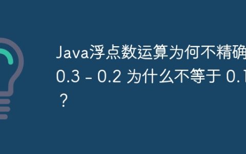 Java浮点数运算为何不精确：0.3 – 0.2 为什么不等于 0.1？