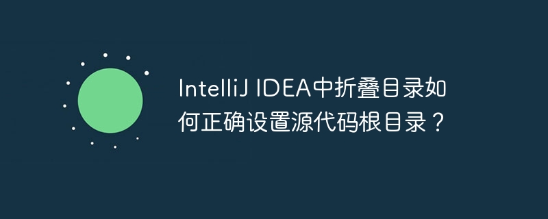 intellij idea中折叠目录如何正确设置源代码根目录?
