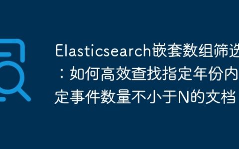 Elasticsearch嵌套数组筛选：如何高效查找指定年份内特定事件数量不小于N的文档？