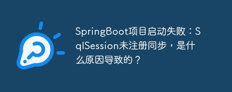 SpringBoot项目启动失败:SqlSession未注册同步,是什么原因导致的?