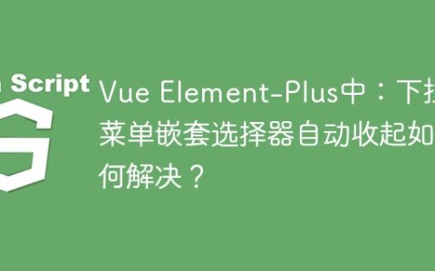 Vue Element-Plus中：下拉菜单嵌套选择器自动收起如何解决？