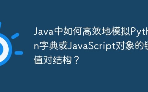 Java中如何高效地模拟Python字典或JavaScript对象的键值对结构？