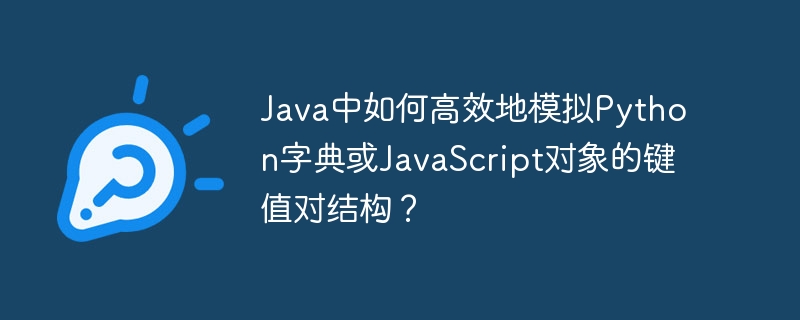 Java中如何高效地模拟Python字典或JavaScript对象的键值对结构?