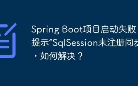Spring Boot项目启动失败，提示“SqlSession未注册同步”，如何解决？