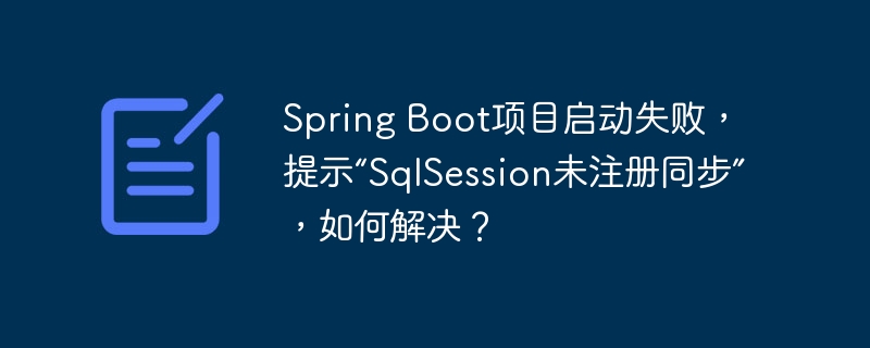 spring boot项目启动失败,提示“sqlsession未注册同步”,如何解决?