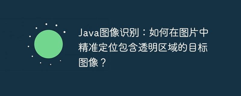 Java图像识别:如何在图片中精准定位包含透明区域的目标图像?