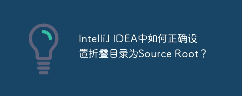 IntelliJ IDEA中如何正确设置折叠目录为Source Root?