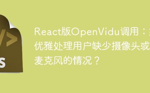 React版OpenVidu调用：如何优雅处理用户缺少摄像头或麦克风的情况？