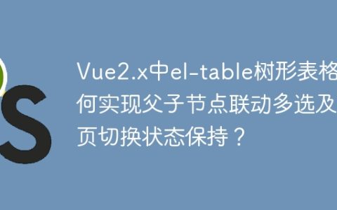 Vue2.x中el-table树形表格如何实现父子节点联动多选及分页切换状态保持？