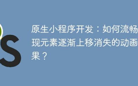 原生小程序开发：如何流畅实现元素逐渐上移消失的动画效果？
