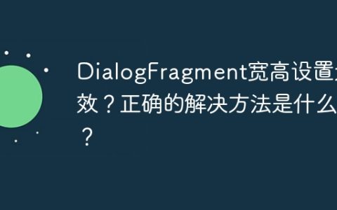 DialogFragment宽高设置无效？正确的解决方法是什么？
