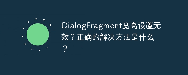 dialogfragment宽高设置无效?正确的解决方法是什么?