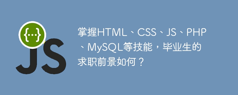掌握html、css、js、php、mysql等技能,毕业生的求职前景如何?