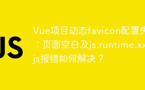 Vue项目动态favicon配置失败：页面空白及js.runtime.xx.js报错如何解决？