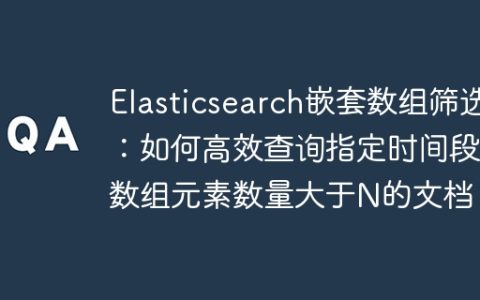Elasticsearch嵌套数组筛选：如何高效查询指定时间段内数组元素数量大于N的文档？