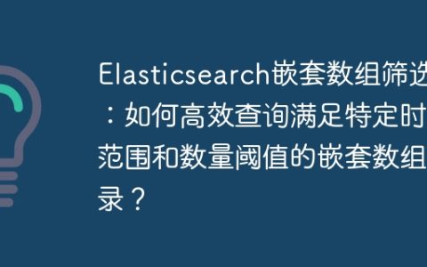 Elasticsearch嵌套数组筛选：如何高效查询满足特定时间范围和数量阈值的嵌套数组记录？