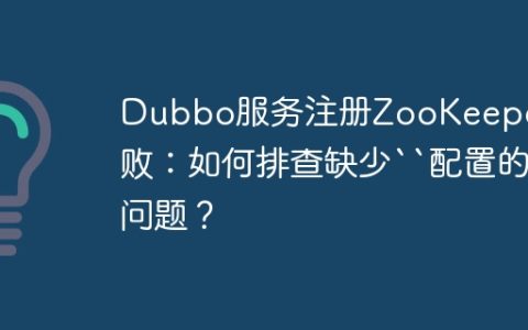 Dubbo服务注册ZooKeeper失败：如何排查缺少“配置的问题？