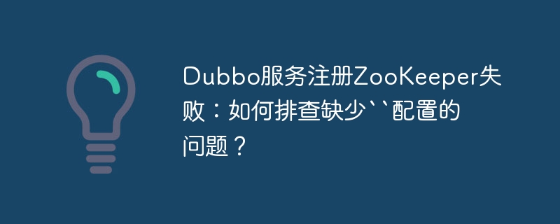 Dubbo服务注册ZooKeeper失败:如何排查缺少“配置的问题?