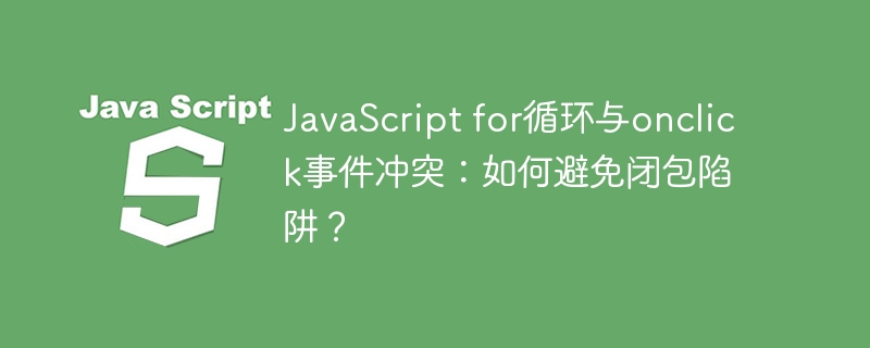 javascript for循环与onclick事件冲突:如何避免闭包陷阱?