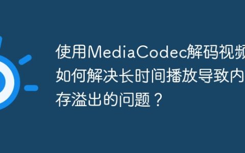 使用MediaCodec解码视频时如何解决长时间播放导致内存溢出的问题？