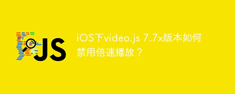 ios下video.js 7.7x版本如何禁用倍速播放?