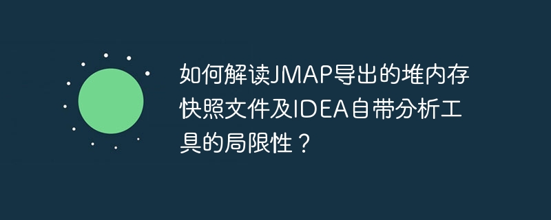 如何解读jmap导出的堆内存快照文件及idea自带分析工具的局限性?