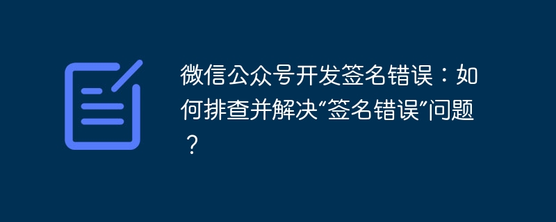 微信公众号开发签名错误：如何排查并解决“签名错误”问题？