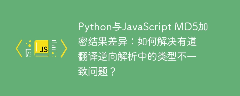 python与javascript md5加密结果差异:如何解决有道翻译逆向解析中的类型不一致问题?