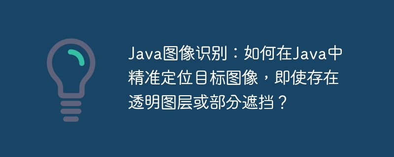 java图像识别:如何在java中精准定位目标图像,即使存在透明图层或部分遮挡?