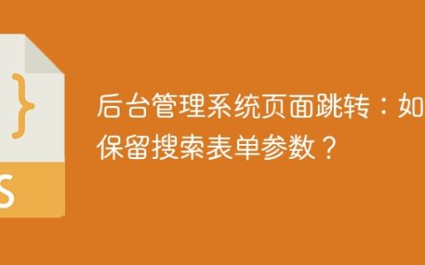 后台管理系统页面跳转：如何保留搜索表单参数？