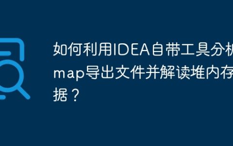 如何利用IDEA自带工具分析jmap导出文件并解读堆内存数据？