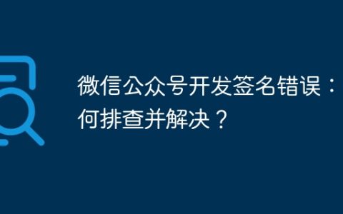 微信公众号开发签名错误：如何排查并解决？