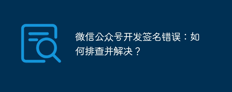 微信公众号开发签名错误:如何排查并解决?