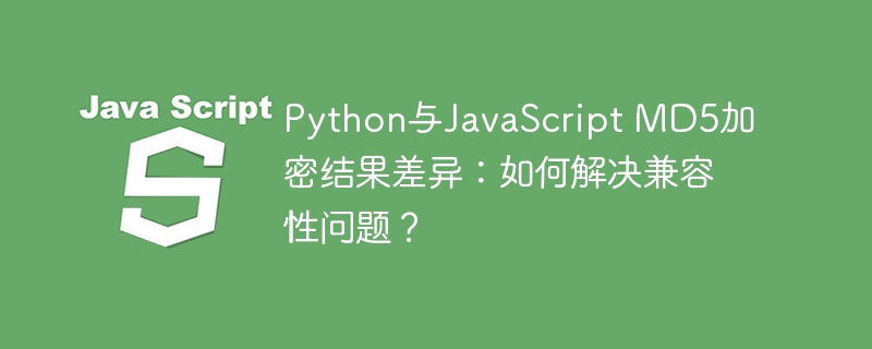 python与javascript md5加密结果差异:如何解决兼容性问题?