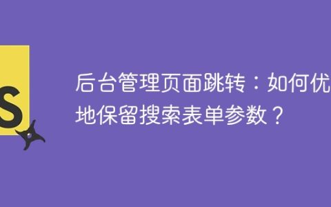后台管理页面跳转：如何优雅地保留搜索表单参数？