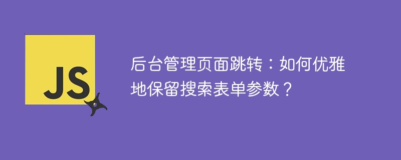 后台管理页面跳转:如何优雅地保留搜索表单参数?