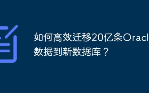 如何高效迁移20亿条Oracle数据到新数据库？