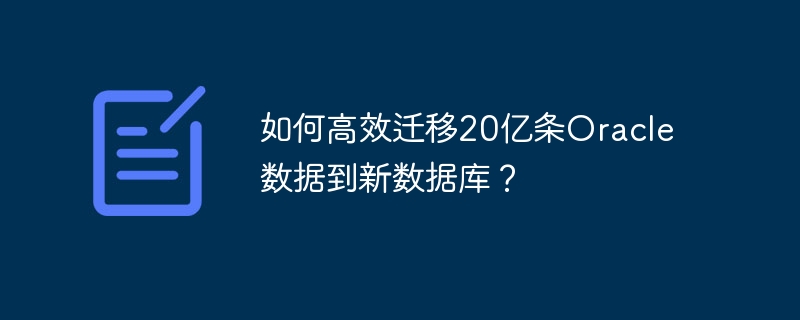 如何高效迁移20亿条oracle数据到新数据库?