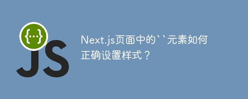 Next.js页面中的``元素如何正确设置样式?